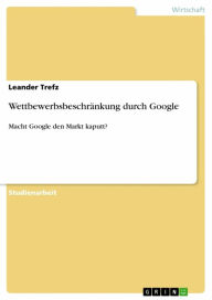 Title: Wettbewerbsbeschränkung durch Google: Macht Google den Markt kaputt?, Author: Leander Trefz