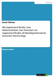 Title: Mit Augmented Reality zum Markenerlebnis. Das Potential von Augmented Reality als Branding-Instrument deutscher Buchverlage, Author: Sarah Uhrhan