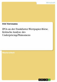 Title: IPOs an der Frankfurter-Wertpapier-Börse. Kritische Analyse des Underpricing-Phänomens, Author: Irini Varvouzou