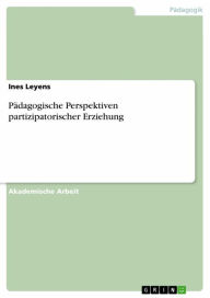 Title: Pädagogische Perspektiven partizipatorischer Erziehung, Author: Ines Leyens