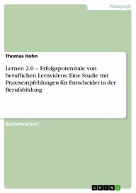 Title: Lernen 2.0 - Erfolgspotenziale von beruflichen Lernvideos: Eine Studie mit Praxisempfehlungen für Entscheider in der Berufsbildung, Author: Thomas Hohn