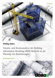 Title: Nutzen- und Kostenanalyse der Building Information Modeling (BIM) Methode in der Planung von Bauleistungen, Author: Phillip Hahn