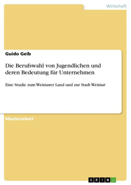 Die Berufswahl von Jugendlichen und deren Bedeutung für Unternehmen: Eine Studie zum Weimarer Land und zur Stadt Weimar