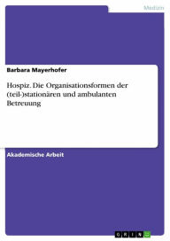 Title: Hospiz. Die Organisationsformen der (teil-)stationären und ambulanten Betreuung, Author: Barbara Mayerhofer