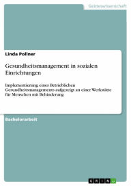 Title: Gesundheitsmanagement in sozialen Einrichtungen: Implementierung eines Betrieblichen Gesundheitsmanagements aufgezeigt an einer Werkstätte für Menschen mit Behinderung, Author: Linda Pollner