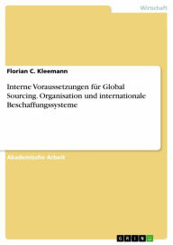 Title: Interne Voraussetzungen für Global Sourcing. Organisation und internationale Beschaffungssysteme, Author: Florian C. Kleemann