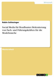 Title: Social Media für Headhunter. Rekrutierung von Fach- und Führungskräften für die Modebranche, Author: Robin Schlesinger