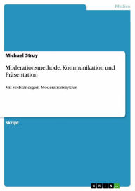 Title: Moderationsmethode. Kommunikation und Präsentation: Mit vollständigem Moderationszyklus, Author: Michael Struy