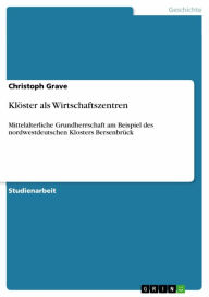 Title: Klöster als Wirtschaftszentren: Mittelalterliche Grundherrschaft am Beispiel des nordwestdeutschen Klosters Bersenbrück, Author: Christoph Grave