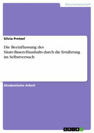 Title: Die Beeinflussung des Säure-Basen-Haushalts durch die Ernährung im Selbstversuch, Author: Silvia Pretzel