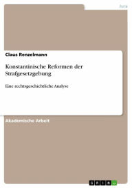 Title: Konstantinische Reformen der Strafgesetzgebung: Eine rechtsgeschichtliche Analyse, Author: Claus Renzelmann