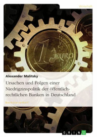 Title: Ursachen und Folgen einer Niedrigzinspolitik der öffentlich-rechtlichen Banken in Deutschland, Author: Alexander Malitsky