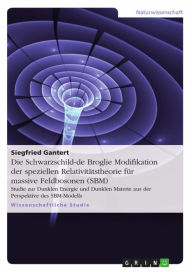 Title: Die Schwarzschild-de Broglie Modifikation der speziellen Relativitätstheorie für massive Feldbosonen (SBM): Studie zur Dunklen Energie und Dunklen Materie aus der Perspektive des SBM-Modells, Author: Siegfried Gantert
