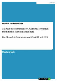 Title: Markendisidentifikation. Warum Menschen bestimmte Marken ablehnen: Eine Means-End-Chain Analyse der DB AG, Kik und E.ON, Author: Martin Seidensticker
