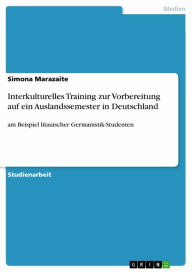 Title: Interkulturelles Training zur Vorbereitung auf ein Auslandssemester in Deutschland: am Beispiel litauischer Germanistik-Studenten, Author: Simona Marazaite