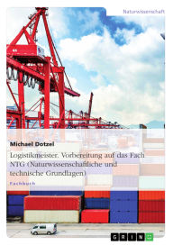 Title: Logistikmeister. Vorbereitung auf das Fach NTG (Naturwissenschaftliche und technische Grundlagen), Author: Michael Dotzel