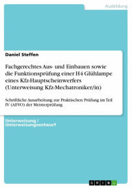 Title: Fachgerechtes Aus- und Einbauen sowie die Funktionsprüfung einer H4 Glühlampe eines Kfz-Hauptscheinwerfers (Unterweisung Kfz-Mechatroniker/in): Schriftliche Ausarbeitung zur Praktischen Prüfung im Teil IV (AEVO) der Meisterprüfung, Author: Daniel Steffen