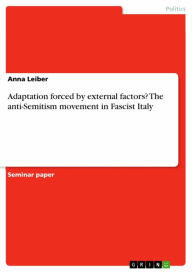 Title: Adaptation forced by external factors? The anti-Semitism movement in Fascist Italy, Author: Anna Leiber