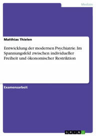 Title: Entwicklung der modernen Psychiatrie. Im Spannungsfeld zwischen individueller Freiheit und ökonomischer Restriktion, Author: Matthias Thielen