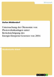 Title: Untersuchung der Ökonomie von Photovoltaikanlagen unter Berücksichtigung des Energie-Einspeise-Gesetzes von 2004, Author: Stefan Middendorf