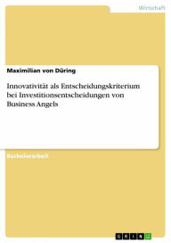 Title: Innovativität als Entscheidungskriterium bei Investitionsentscheidungen von Business Angels, Author: Maximilian von Düring