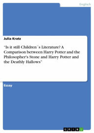Title: 'Is it still Children´s Literature? A Comparison between Harry Potter and the Philosopher's Stone and Harry Potter and the Deathly Hallows', Author: Julia Kratz