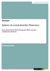 Title: Bulimie als soziokulturelles Phänomen: Eine theoretische Betrachtung mit Blick auf den schulischen Kontext, Author: Anonym