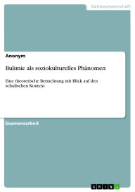 Title: Bulimie als soziokulturelles Phänomen: Eine theoretische Betrachtung mit Blick auf den schulischen Kontext, Author: GRIN Verlag