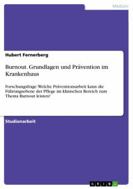 Title: Burnout. Grundlagen und Prävention im Krankenhaus: Forschungsfrage: Welche Präventionsarbeit kann die Führungsebene der Pflege im klinischen Bereich zum Thema Burnout leisten?, Author: Hubert Fernerberg