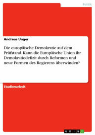 Title: Die europäische Demokratie auf dem Prüfstand. Kann die Europäische Union ihr Demokratiedefizit durch Reformen und neue Formen des Regierens überwinden?, Author: Andreas Unger