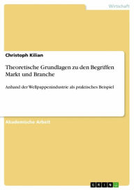 Title: Theoretische Grundlagen zu den Begriffen Markt und Branche: Anhand der Wellpappenindustrie als praktisches Beispiel, Author: Christoph Kilian