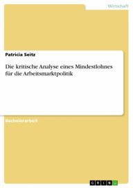 Title: Die kritische Analyse eines Mindestlohnes für die Arbeitsmarktpolitik, Author: Patricia Seitz