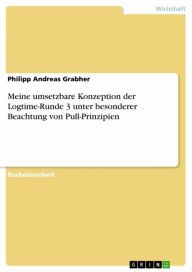 Title: Meine umsetzbare Konzeption der Logtime-Runde 3 unter besonderer Beachtung von Pull-Prinzipien, Author: Philipp Andreas Grabher