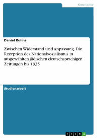 Title: Zwischen Widerstand und Anpassung. Die Rezeption des Nationalsozialismus in ausgewählten jüdischen deutschsprachigen Zeitungen bis 1935, Author: Daniel Kulins