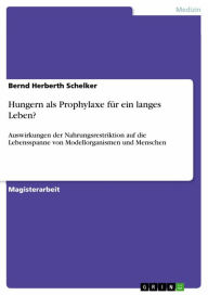 Title: Hungern als Prophylaxe für ein langes Leben?: Auswirkungen der Nahrungsrestriktion auf die Lebensspanne von Modellorganismen und Menschen, Author: Bernd Herberth Schelker