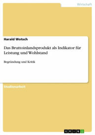 Title: Das Bruttoinlandsprodukt als Indikator für Leistung und Wohlstand: Begründung und Kritik, Author: Harald Wotsch