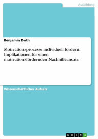 Title: Motivationsprozesse individuell fördern. Implikationen für einen motivationsfördernden Nachhilfeansatz, Author: Benjamin Doth