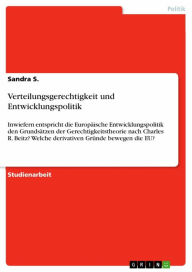 Title: Verteilungsgerechtigkeit und Entwicklungspolitik: Inwiefern entspricht die Europäische Entwicklungspolitik den Grundsätzen der Gerechtigkeitstheorie nach Charles R. Beitz? Welche derivativen Gründe bewegen die EU?, Author: Sandra S.