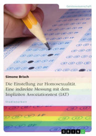 Title: Die Einstellung zur Homosexualität. Eine indirekte Messung mit dem Impliziten Assoziationstest (IAT), Author: Simone Brisch