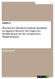 Title: Was darf der öffentlich-rechtliche Rundfunk im digitalen Bereich? Die Folgen der Beihilfe-Regeln für die europäischen Mitgliedsstaaten, Author: Sophie Z.