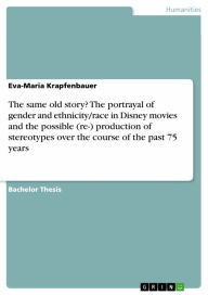 Title: The same old story? The portrayal of gender and ethnicity/race in Disney movies and the possible (re-) production of stereotypes over the course of the past 75 years, Author: Eva-Maria Krapfenbauer