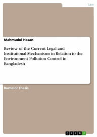 Title: Review of the Current Legal and Institutional Mechanisms in Relation to the Environment Pollution Control in Bangladesh, Author: Mahmudul Hasan