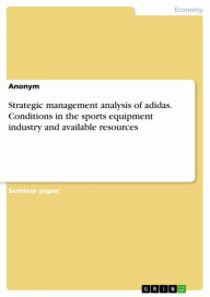 Title: Strategic management analysis of adidas. Conditions in the sports equipment industry and available resources, Author: Anonymous