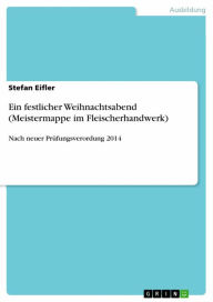 Title: Ein festlicher Weihnachtsabend (Meistermappe im Fleischerhandwerk): Nach neuer Prüfungsverordung 2014, Author: Stefan Eifler