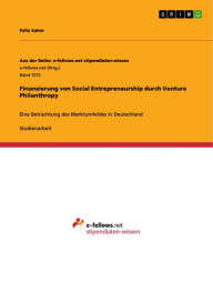 Title: Finanzierung von Social Entrepreneurship durch Venture Philanthropy: Eine Betrachtung des Marktumfeldes in Deutschland, Author: Felix Sahm