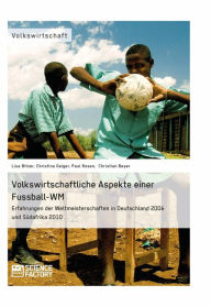 Title: Volkswirtschaftliche Aspekte einer Fußball-WM. Erfahrungen der Weltmeisterschaften in Deutschland 2006 und Südafrika 2010, Author: Lisa Bitzer