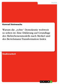 Title: Warum die 'echte' Demokratie weltweit so selten ist. Eine Erklärung auf Grundlage des Mehrebenenmodells nach Merkel und des Bertelsmann Transformation Index, Author: Konrad Steinwachs