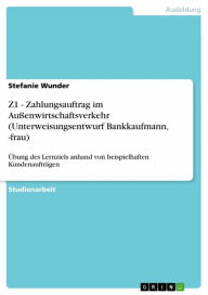 Title: Z1 - Zahlungsauftrag im Außenwirtschaftsverkehr (Unterweisungsentwurf Bankkaufmann, -frau): Übung des Lernziels anhand von beispielhaften Kundenaufträgen, Author: Stefanie Wunder