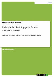 Title: Individueller Trainingsplan für das Ausdauertraining: Ausdauertraining für eine Person mit Übergewicht, Author: Edelgard Kaczmarek