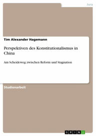 Title: Perspektiven des Konstitutionalismus in China: Am Scheideweg zwischen Reform und Stagnation, Author: Tim Alexander Hagemann